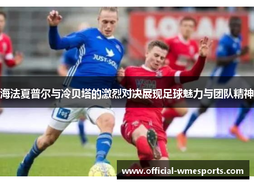 海法夏普尔与冷贝塔的激烈对决展现足球魅力与团队精神