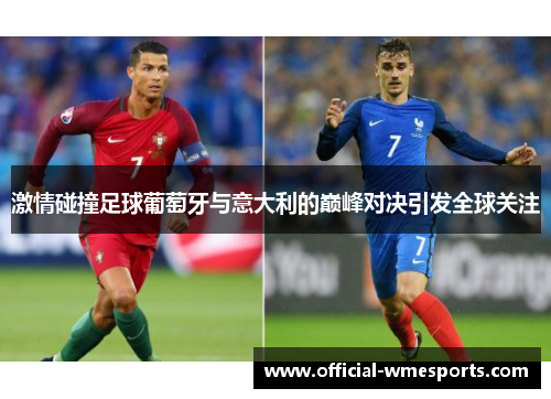 激情碰撞足球葡萄牙与意大利的巅峰对决引发全球关注